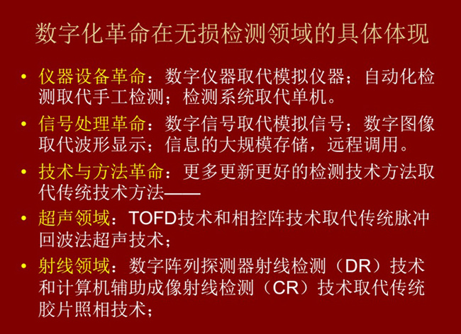數(shù)字化革命在無(wú)損檢測(cè)領(lǐng)域的具體體現(xiàn)：數(shù)字儀器取代模擬儀器；數(shù)字信號(hào)取代模擬信號(hào)；更多更新更好的檢測(cè)技術(shù)取代傳統(tǒng)方法。