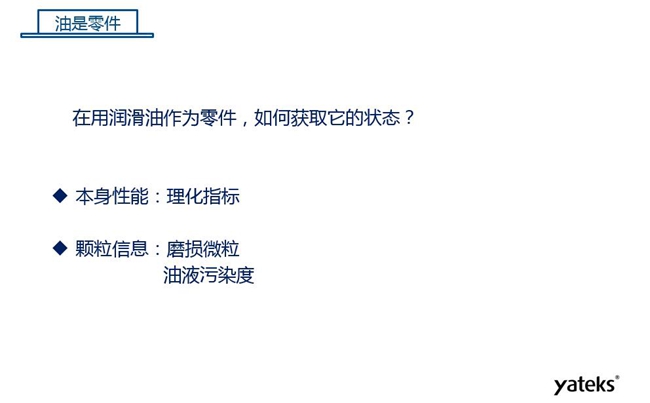 在用潤滑油做為零件可通過本身的理化性能指標和顆粒信息：磨損微粒、油液污染度  來獲取它的狀態(tài)