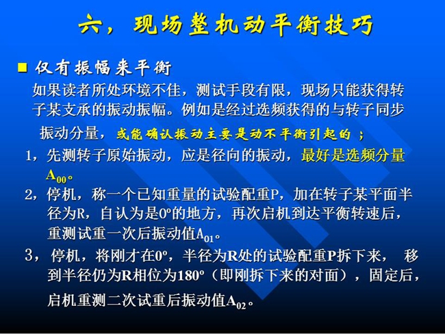 現(xiàn)場整機(jī)動平衡技巧：如果所處測試環(huán)境不佳，測試手段有限，現(xiàn)場只能獲得某支承的振動振幅時，先測轉(zhuǎn)子原始振動，應(yīng)是徑向的振動，最好是選頻分量
