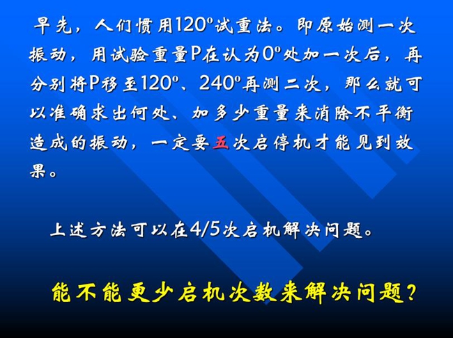 能不能更少啟機(jī)次數(shù)來解決問題？早先人們慣用120o試重法。即原始測一次振動，用試驗重量P在認(rèn)為0o處加一次后，再分別將P移至120o、240o再測二次