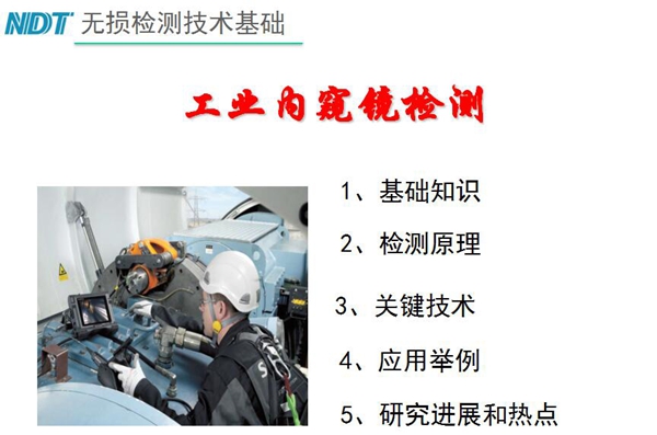 無損檢測(cè)技術(shù)基礎(chǔ)－工業(yè)內(nèi)窺鏡檢測(cè)目錄：1、基礎(chǔ)知識(shí)；2、檢測(cè)原理；3、關(guān)鍵技術(shù)；4、應(yīng)用舉例；5、研究進(jìn)展和熱點(diǎn)