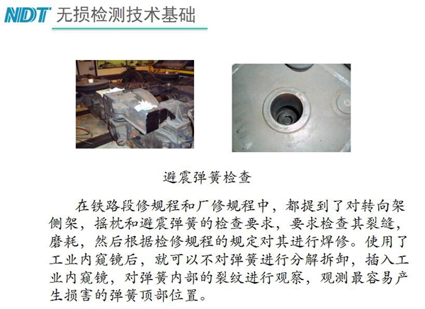 應(yīng)用舉例：避震彈簧檢查-在鐵路段修規(guī)程和廠修規(guī)程中都提到了對轉(zhuǎn)向架、搖枕、避震彈簧的檢測要求，利用內(nèi)窺鏡可以對彈簧不進(jìn)行分解拆卸對彈簧內(nèi)部裂紋進(jìn)行觀測。